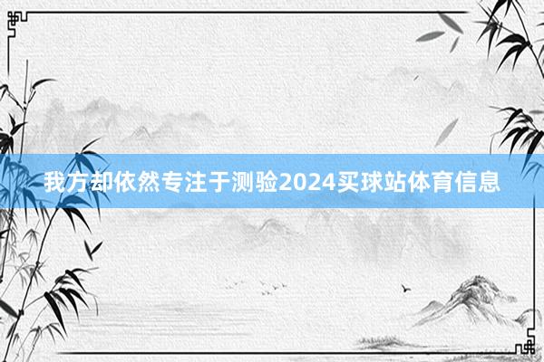 我方却依然专注于测验2024买球站体育信息