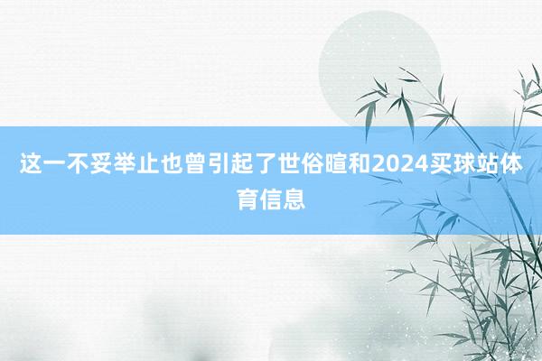 这一不妥举止也曾引起了世俗暄和2024买球站体育信息