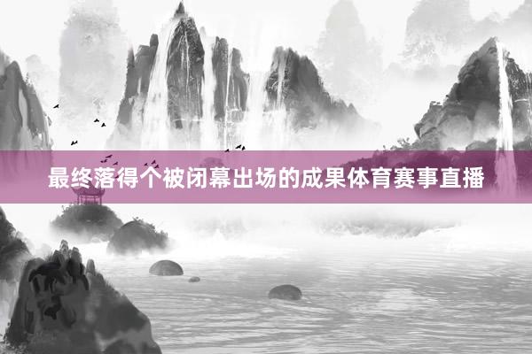 最终落得个被闭幕出场的成果体育赛事直播