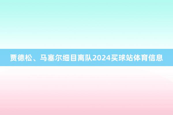 贾德松、马塞尔细目离队2024买球站体育信息