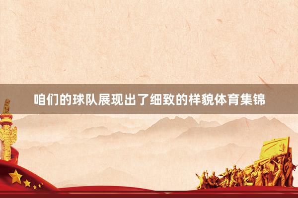 咱们的球队展现出了细致的样貌体育集锦