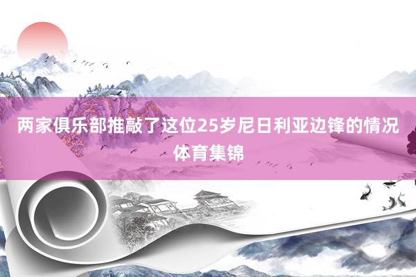 两家俱乐部推敲了这位25岁尼日利亚边锋的情况体育集锦