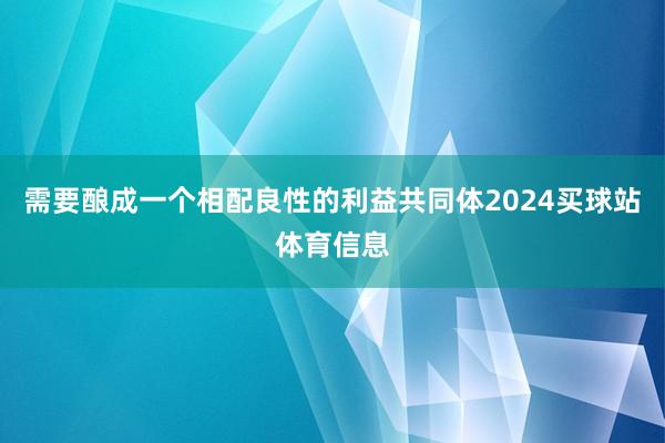 需要酿成一个相配良性的利益共同体2024买球站体育信息