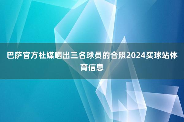 巴萨官方社媒晒出三名球员的合照2024买球站体育信息