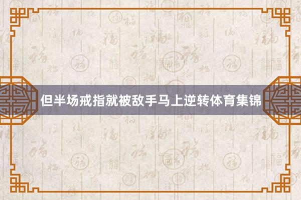 但半场戒指就被敌手马上逆转体育集锦