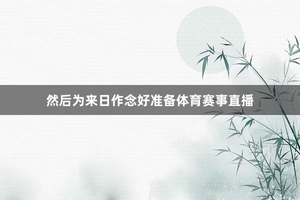 然后为来日作念好准备体育赛事直播