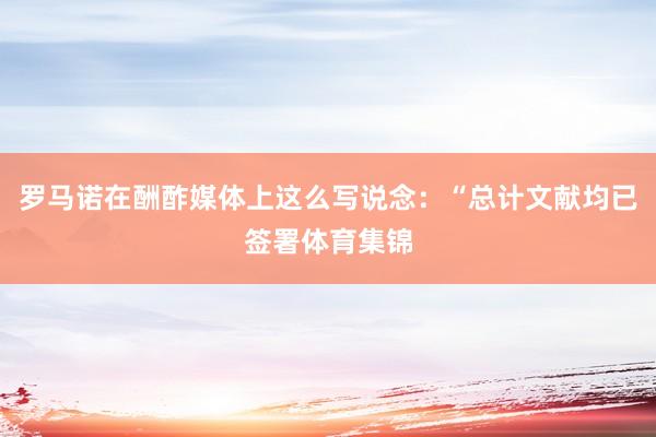 罗马诺在酬酢媒体上这么写说念：“总计文献均已签署体育集锦