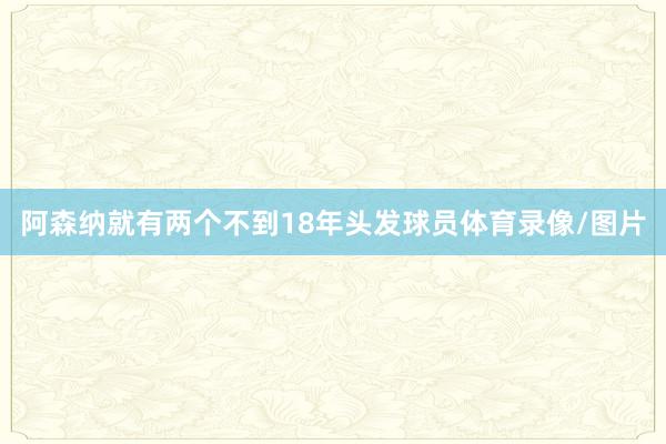 阿森纳就有两个不到18年头发球员体育录像/图片