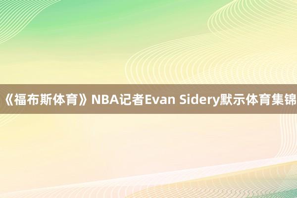 《福布斯体育》NBA记者Evan Sidery默示体育集锦