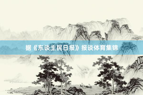 据《东谈主民日报》报谈体育集锦
