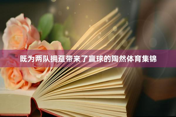 既为两队拥趸带来了赢球的陶然体育集锦