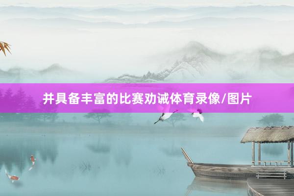并具备丰富的比赛劝诫体育录像/图片
