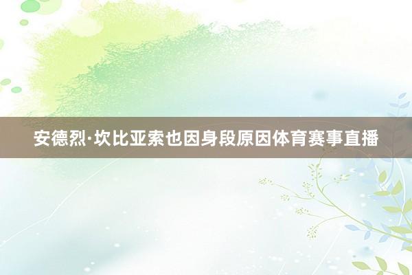 安德烈·坎比亚索也因身段原因体育赛事直播