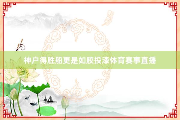 神户得胜船更是如胶投漆体育赛事直播