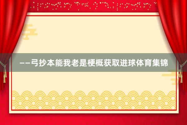 ——弓抄本能 我老是梗概获取进球体育集锦