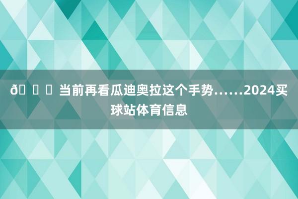 👀当前再看瓜迪奥拉这个手势……2024买球站体育信息