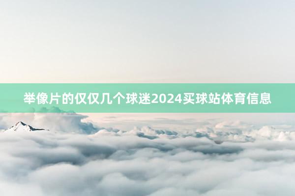 举像片的仅仅几个球迷2024买球站体育信息