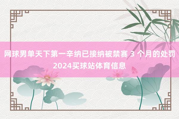 网球男单天下第一辛纳已接纳被禁赛 3 个月的处罚2024买球站体育信息