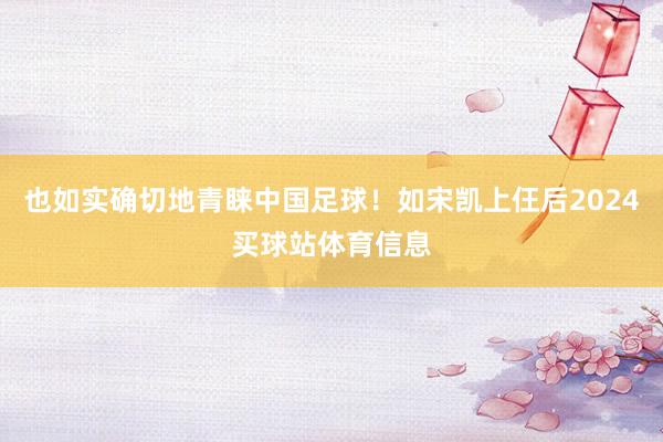 也如实确切地青睐中国足球！如宋凯上仼后2024买球站体育信息
