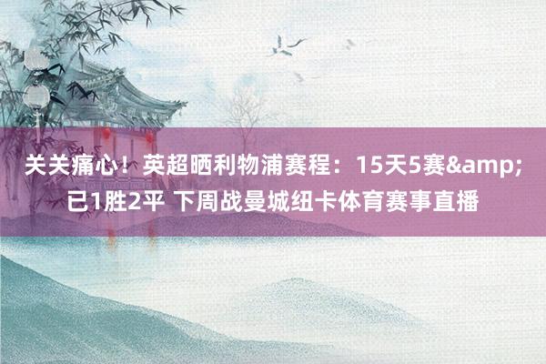 关关痛心！英超晒利物浦赛程：15天5赛&已1胜2平 下周战曼城纽卡体育赛事直播