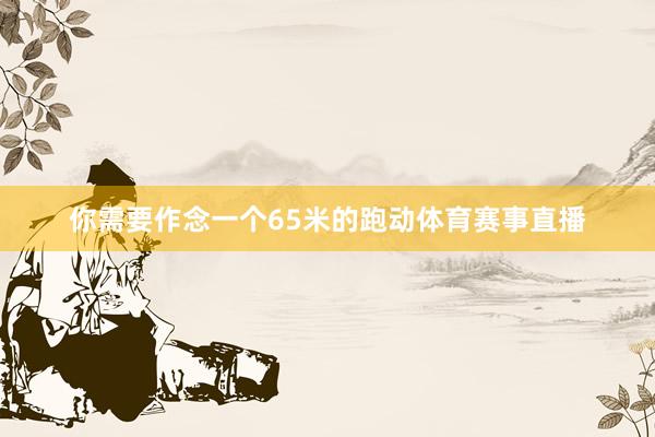 你需要作念一个65米的跑动体育赛事直播