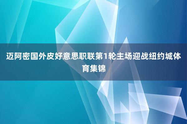 迈阿密国外皮好意思职联第1轮主场迎战纽约城体育集锦