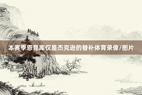 本赛季恩昆库仅是杰克逊的替补体育录像/图片