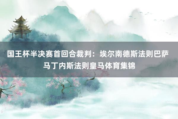国王杯半决赛首回合裁判:埃尔南德斯法则巴萨 马丁内斯法则皇马体育集锦