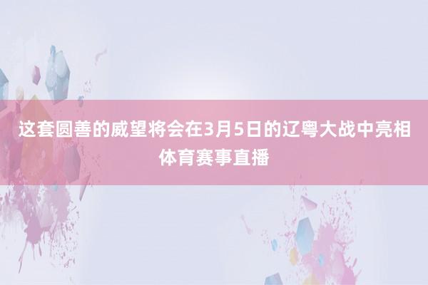 这套圆善的威望将会在3月5日的辽粤大战中亮相体育赛事直播