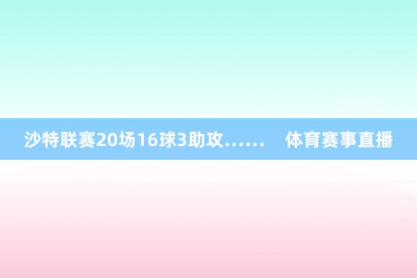 沙特联赛20场16球3助攻……    体育赛事直播