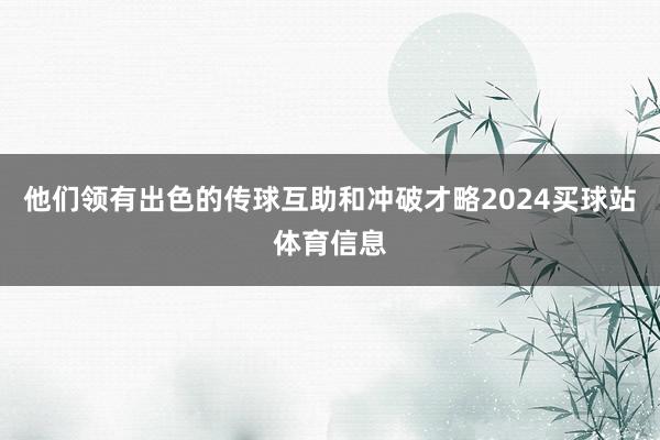 他们领有出色的传球互助和冲破才略2024买球站体育信息