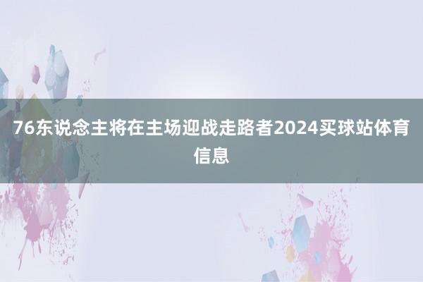 76东说念主将在主场迎战走路者2024买球站体育信息