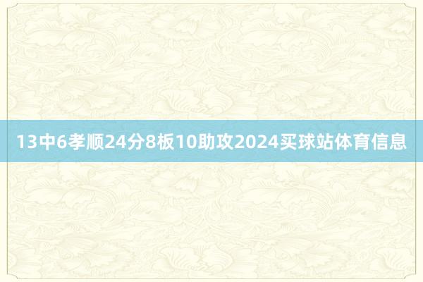 13中6孝顺24分8板10助攻2024买球站体育信息