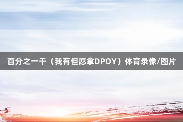 百分之一千（我有但愿拿DPOY）体育录像/图片