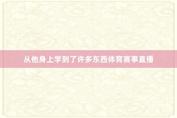 从他身上学到了许多东西体育赛事直播