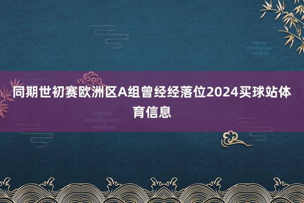 同期世初赛欧洲区A组曾经经落位2024买球站体育信息