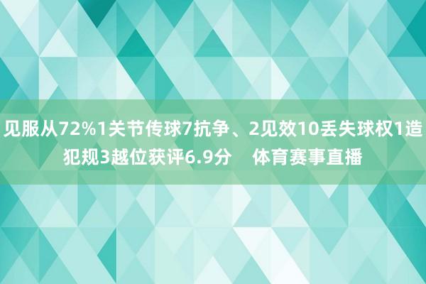 见服从72%1关节传球7抗争、2见效10丢失球权1造犯规3越位获评6.9分 体育赛事直播