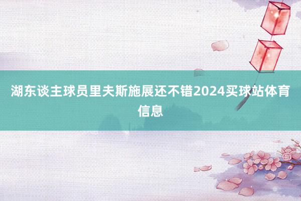湖东谈主球员里夫斯施展还不错2024买球站体育信息