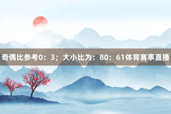 奇偶比参考0:3;大小比为:80:61体育赛事直播