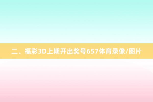 二、福彩3D上期开出奖号657体育录像/图片