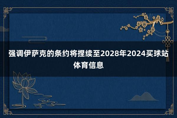 强调伊萨克的条约将捏续至2028年2024买球站体育信息