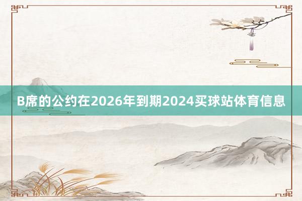 B席的公约在2026年到期2024买球站体育信息