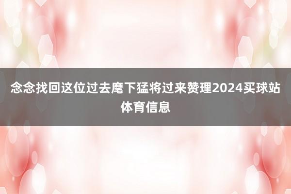 念念找回这位过去麾下猛将过来赞理2024买球站体育信息