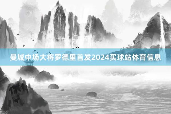 曼城中场大将罗德里首发2024买球站体育信息