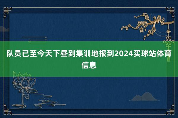 队员已至今天下昼到集训地报到2024买球站体育信息