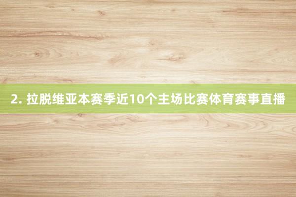 2. 拉脱维亚本赛季近10个主场比赛体育赛事直播