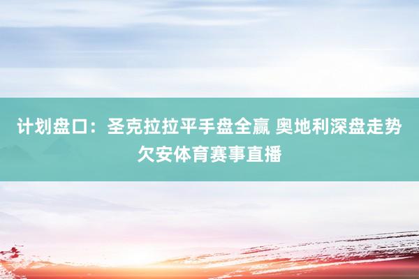 计划盘口：圣克拉拉平手盘全赢 奥地利深盘走势欠安体育赛事直播