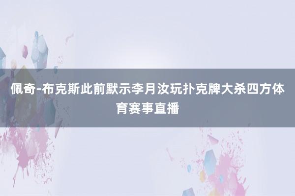 佩奇-布克斯此前默示李月汝玩扑克牌大杀四方体育赛事直播