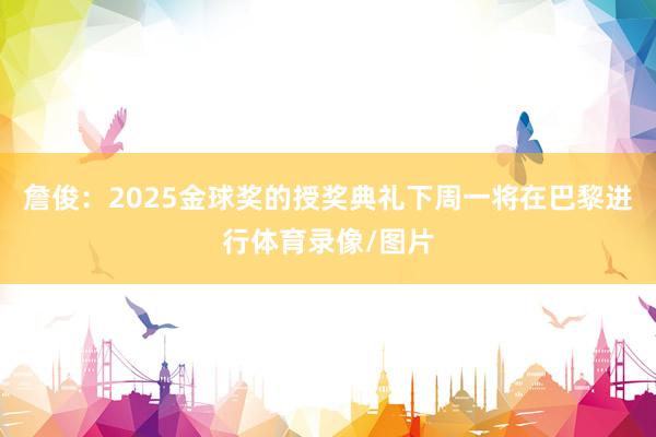 詹俊：2025金球奖的授奖典礼下周一将在巴黎进行体育录像/图片