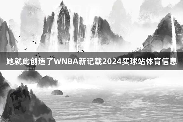 她就此创造了WNBA新记载2024买球站体育信息
